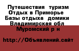 Путешествия, туризм Отдых в Приморье - Базы отдыха, домики. Владимирская обл.,Муромский р-н